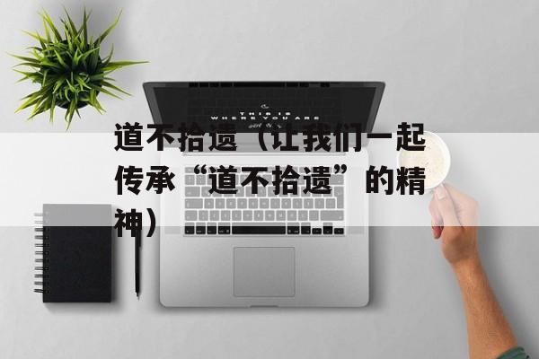 道不拾遗（让我们一起传承“道不拾遗”的精神）-第1张图片-