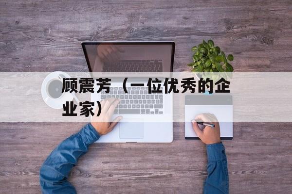 顾震芳（一位优秀的企业家）-第1张图片-