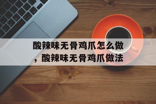 酸辣味无骨鸡爪怎么做，酸辣味无骨鸡爪做法-第1张图片-