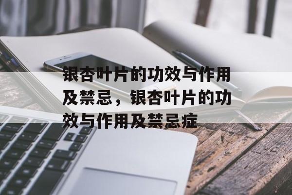 银杏叶片的功效与作用及禁忌，银杏叶片的功效与作用及禁忌症-第1张图片-
