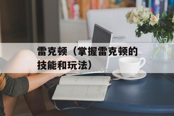 雷克顿（掌握雷克顿的技能和玩法）-第1张图片-