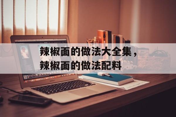 辣椒面的做法大全集，辣椒面的做法配料-第1张图片-