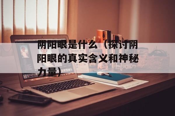 阴阳眼是什么（探讨阴阳眼的真实含义和神秘力量）-第1张图片-
