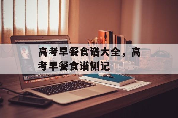高考早餐食谱大全，高考早餐食谱侧记-第1张图片-