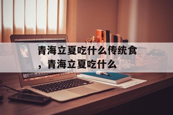 青海立夏吃什么传统食，青海立夏吃什么-第1张图片-