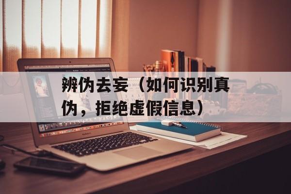 辨伪去妄（如何识别真伪，拒绝虚假信息）-第1张图片-