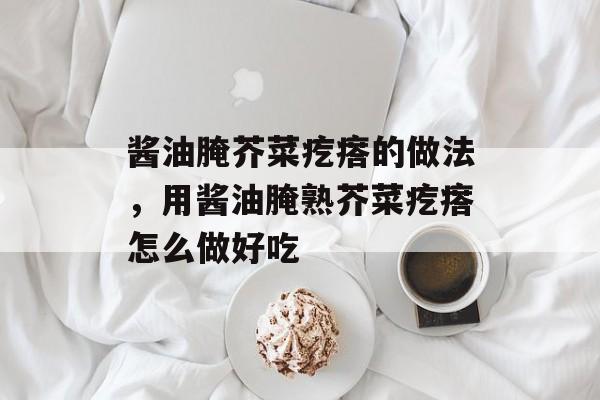 酱油腌芥菜疙瘩的做法，用酱油腌熟芥菜疙瘩怎么做好吃-第1张图片-