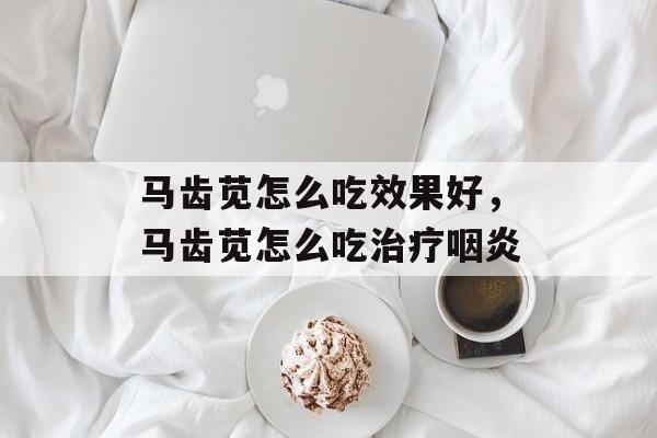马齿苋怎么吃效果好，马齿苋怎么吃治疗咽炎-第1张图片-