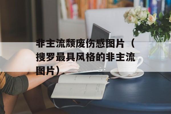 非主流颓废伤感图片（搜罗最具风格的非主流图片）-第1张图片-