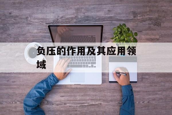 负压的作用及其应用领域-第1张图片-
