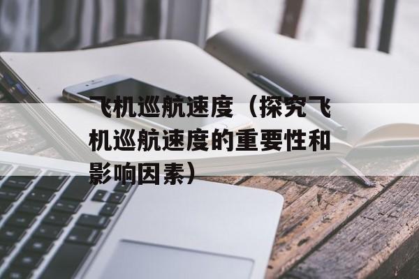 飞机巡航速度（探究飞机巡航速度的重要性和影响因素）-第1张图片-
