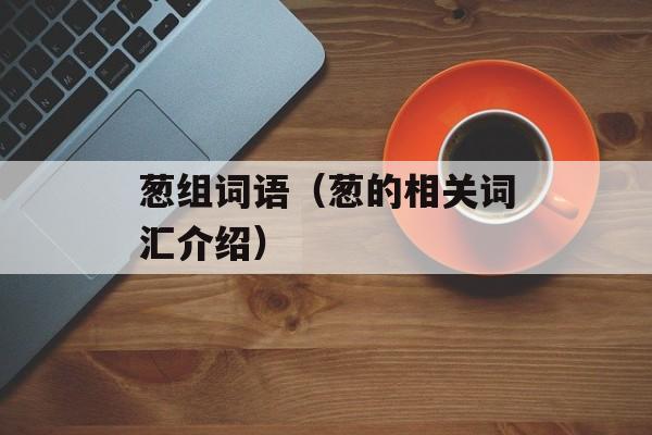 葱组词语（葱的相关词汇介绍）-第1张图片-