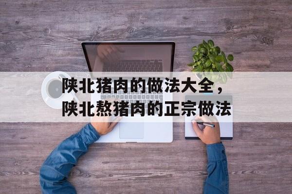 陕北猪肉的做法大全，陕北熬猪肉的正宗做法-第1张图片-
