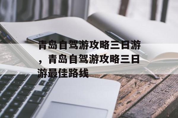 青岛自驾游攻略三日游，青岛自驾游攻略三日游最佳路线-第1张图片-