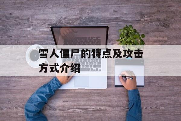 雪人僵尸的特点及攻击方式介绍-第1张图片-