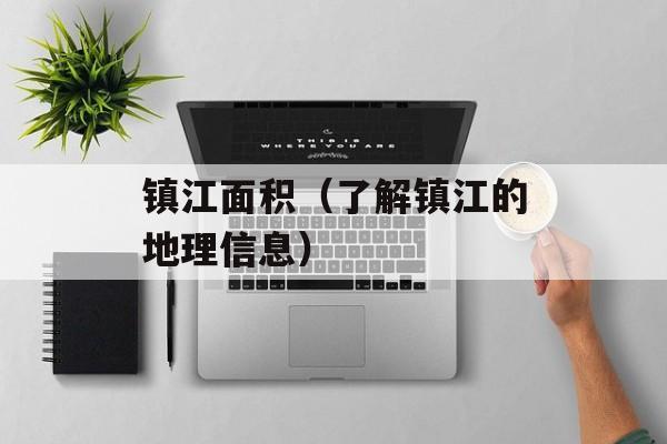 镇江面积（了解镇江的地理信息）-第1张图片-