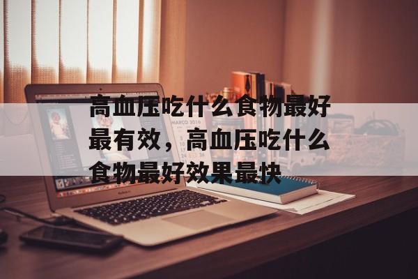 高血压吃什么食物最好最有效，高血压吃什么食物最好效果最快-第1张图片-