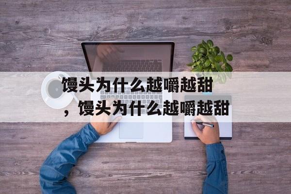 馒头为什么越嚼越甜 ，馒头为什么越嚼越甜-第1张图片-