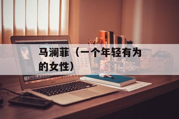 马澜菲（一个年轻有为的女性）-第1张图片-