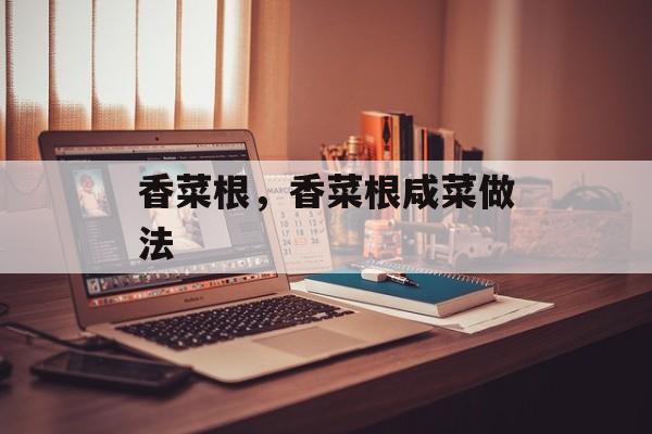 香菜根，香菜根咸菜做法-第1张图片-