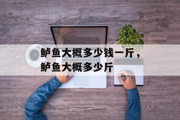 鲈鱼大概多少钱一斤，鲈鱼大概多少斤-第1张图片-