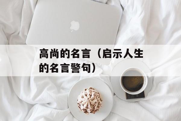 高尚的名言（启示人生的名言警句）-第1张图片-