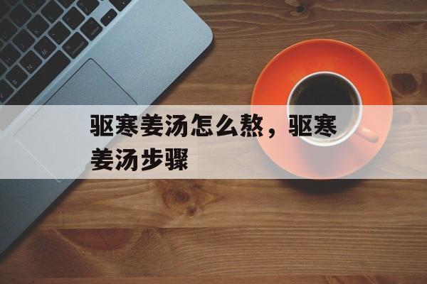 驱寒姜汤怎么熬，驱寒姜汤步骤-第1张图片-