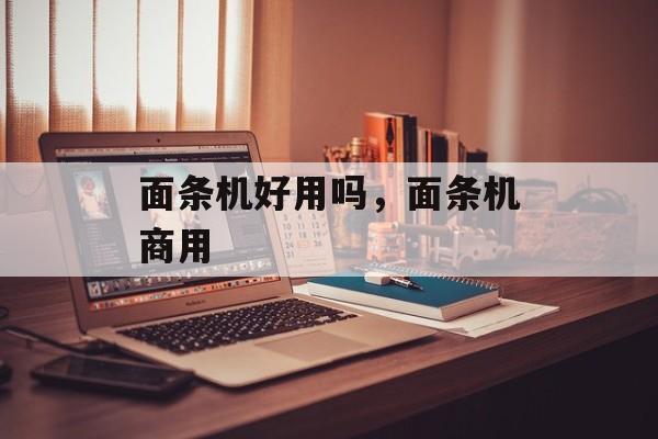 面条机好用吗，面条机商用-第1张图片-