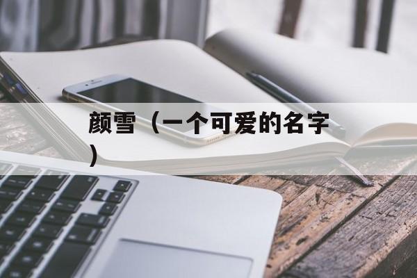 颜雪（一个可爱的名字）-第1张图片-