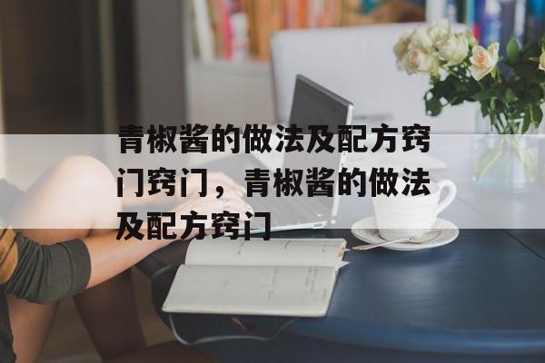 青椒酱的做法及配方窍门窍门，青椒酱的做法及配方窍门-第1张图片-