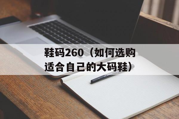 鞋码260（如何选购适合自己的大码鞋）-第1张图片-