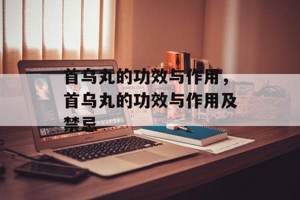 首乌丸的功效与作用，首乌丸的功效与作用及禁忌-第1张图片-