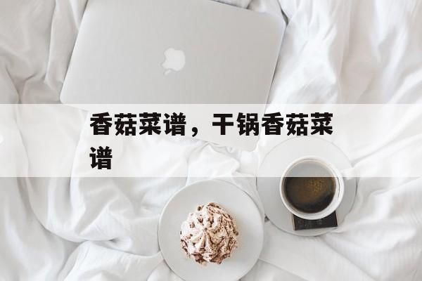 香菇菜谱，干锅香菇菜谱-第1张图片-