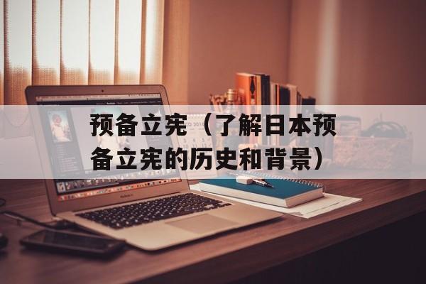 预备立宪（了解日本预备立宪的历史和背景）-第1张图片-