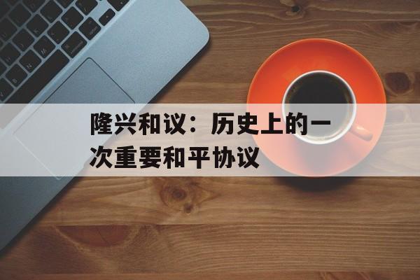 隆兴和议：历史上的一次重要和平协议-第1张图片-