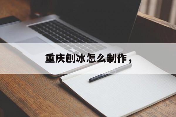 重庆刨冰怎么制作，-第1张图片-