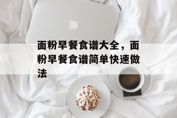 面粉早餐食谱大全，面粉早餐食谱简单快速做法-第1张图片-