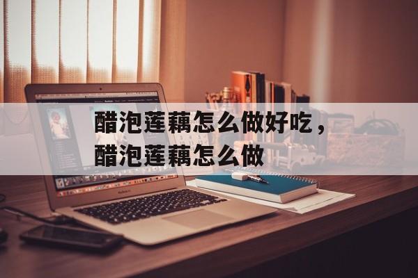 醋泡莲藕怎么做好吃，醋泡莲藕怎么做-第1张图片-