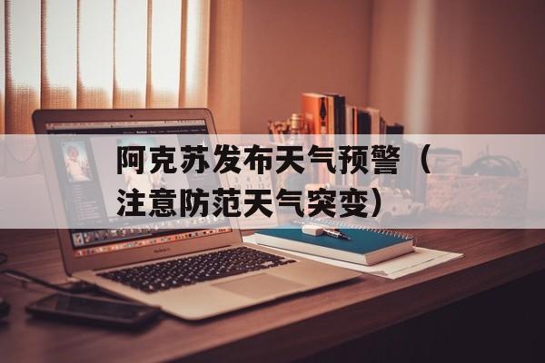 阿克苏发布天气预警（注意防范天气突变）-第1张图片-