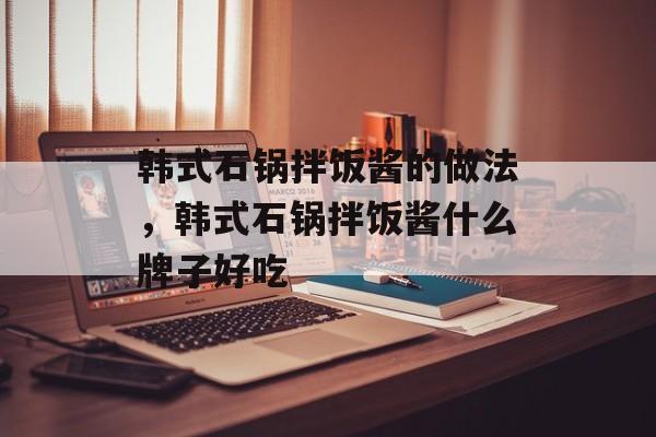 韩式石锅拌饭酱的做法，韩式石锅拌饭酱什么牌子好吃-第1张图片-