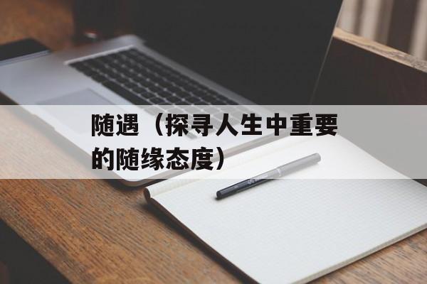 随遇（探寻人生中重要的随缘态度）-第1张图片-