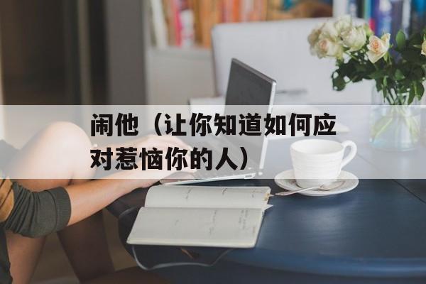 闹他（让你知道如何应对惹恼你的人）-第1张图片-
