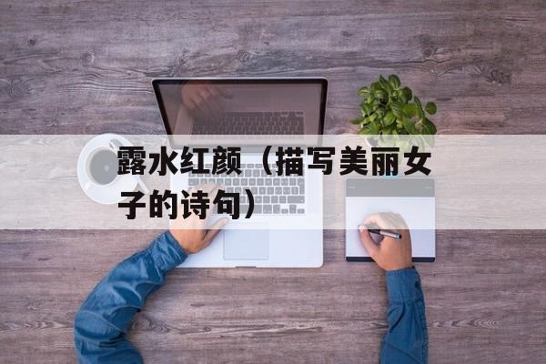 露水红颜（描写美丽女子的诗句）-第1张图片-