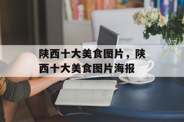 陕西十大美食图片，陕西十大美食图片海报-第1张图片-