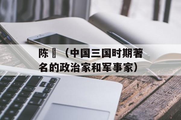 陈寔（中国三国时期著名的政治家和军事家）-第1张图片-