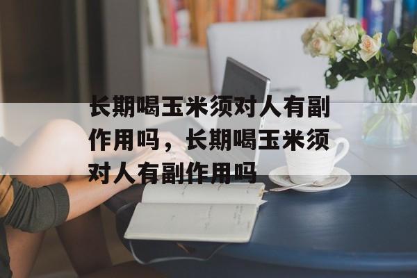 长期喝玉米须对人有副作用吗，长期喝玉米须对人有副作用吗-第1张图片-