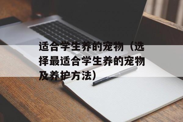 适合学生养的宠物（选择最适合学生养的宠物及养护方法）-第1张图片-