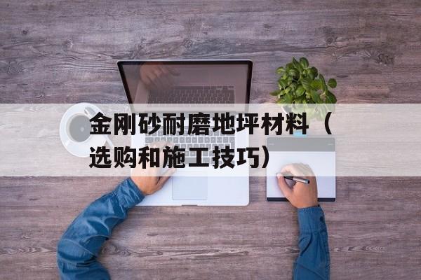 金刚砂耐磨地坪材料（选购和施工技巧）-第1张图片-