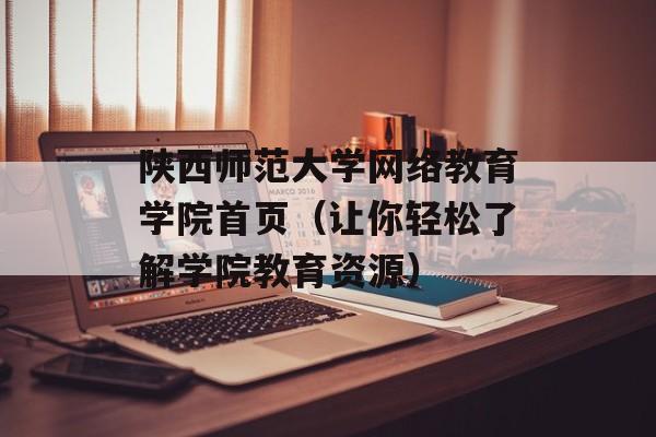 陕西师范大学网络教育学院首页（让你轻松了解学院教育资源）-第1张图片-