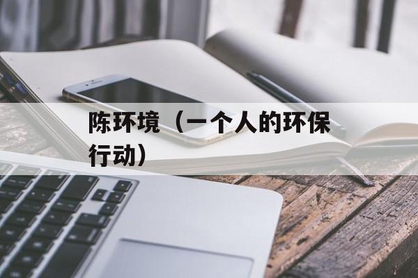 陈环境（一个人的环保行动）-第1张图片-